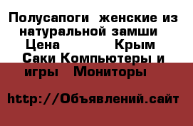 Полусапоги ;женские из натуральной замши › Цена ­ 2 000 - Крым, Саки Компьютеры и игры » Мониторы   